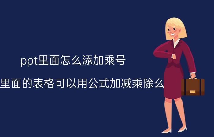 ppt里面怎么添加乘号 ppt里面的表格可以用公式加减乘除么？